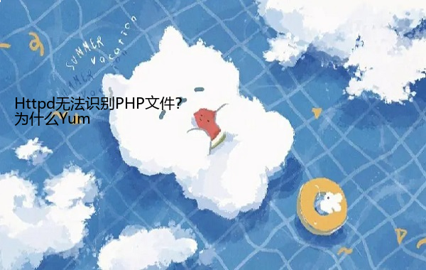 为什么Yum Httpd无法识别PHP文件？